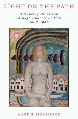 Light on the Path: Advancing Occultism Through Esoteric Fiction, 1880�1940