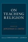 On Teaching Religion: Essays by Jonathan Z. Smith