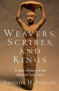 Weavers, Scribes, and Kings: A New History of the Ancient Near East