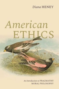 Title: American Ethics: An Introduction to Pragmatist Moral Philosophy, Author: Diana Heney