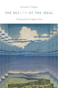 Title: The Reality of the Ideal: A Study of Kant's Highest Good, Author: Alexander T. Englert