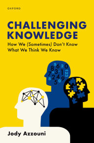 Title: Challenging Knowledge: How We (Sometimes) Don't Know What We Think We Know, Author: Jody Azzouni