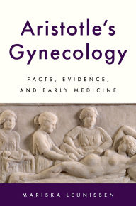 Title: Aristotle's Gynecology: Facts, Evidence, and Early Medicine, Author: Mariska Leunissen