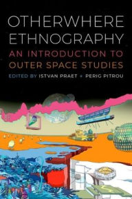 Title: Otherwhere Ethnography: An Introduction to Outer Space Studies, Author: Istvan Praet