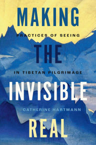 Title: Making the Invisible Real: Practices of Seeing in Tibetan Pilgrimage, Author: Catherine Hartmann