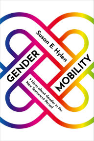 Title: Gender Mobility: 7 Ideas about Gender in the New Testament Period, Author: Susan E. Hylen