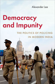 Title: Democracy and Impunity: The Politics of Policing in Modern India, Author: Alexander Lee