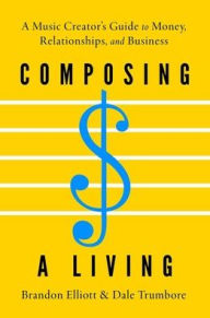 Title: Composing a Living: A Music Creator's Guide to Money, Relationships, and Business, Author: Brandon Elliott