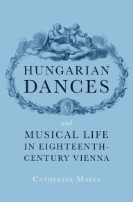 Title: Hungarian Dances and Musical Life in Eighteenth-Century Vienna, Author: Catherine Mayes
