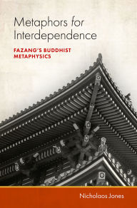 Title: Metaphors for Interdependence: Fazang's Buddhist Metaphysics, Author: Nicholaos Jones