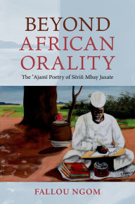 Title: Beyond African Orality: The 'Ajami Poetry of Sëriñ Mbay Jaxate, Author: Fallou Ngom