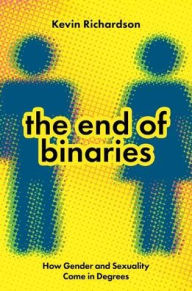 Title: The End of Binaries: How Gender and Sexuality Come in Degrees, Author: Kevin Richardson