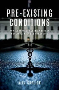 Title: Pre-Existing Conditions: How Lobbying Makes American Health Care More Expensive, Author: Alex Garlick