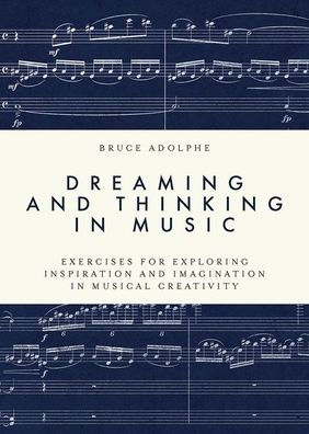 Dreaming and Thinking in Music: Exercises for Exploring Inspiration and Imagination in Musical Creativity