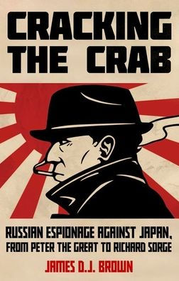 Cracking the Crab: Russian Espionage Against Japan, from Peter the Great to Richard Sorge