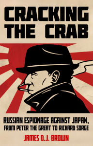Title: Cracking the Crab: Russian Espionage Against Japan, from Peter the Great to Richard Sorge, Author: James D.J. Brown