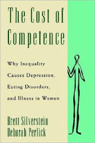 Title: The Cost of Competence: Why Inequality Causes Depression, Eating Disorders, and Illness in Women, Author: Brett Silverstein