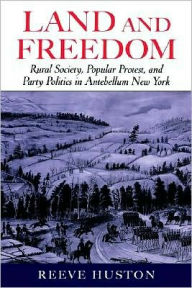 Title: Land and Freedom: Rural Society, Popular Protest, and Party Politics in Antebellum New York, Author: Reeve  Huston