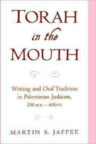 Title: Torah in the Mouth: Writing and Oral Tradition in Palestinian Judaism 200 BCE-400 CE, Author: Martin S. Jaffee