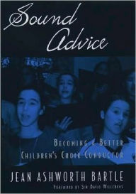 Title: Sound Advice: Becoming a Better Children's Choir Conductor, Author: Jean Ashworth Bartle