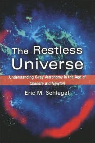 Title: The Restless Universe: Understanding X-Ray Astronomy in the Age of Chandra and Newton, Author: Eric M. Schlegel