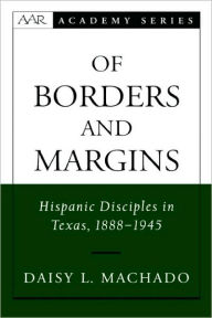 Title: Of Borders and Margins: Hispanic Disciples in Texas, 1888-1945, Author: Daisy L. Machado