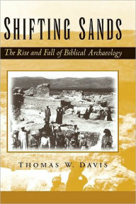 Title: Shifting Sands: The Rise and Fall of Biblical Archaeology, Author: Thomas W. Davis