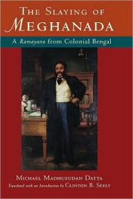 Title: The Slaying of Meghanada: A Ramayana from Colonial Bengal, Author: Michael Madhusudan Datta
