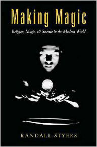 Title: Making Magic: Religion, Magic, and Science in the Modern World, Author: Randall Styers