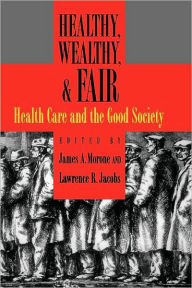 Title: Healthy, Wealthy, and Fair: Health Care and the Good Society, Author: James A. Morone
