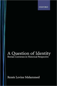 Title: A Question of Identity: Iberian Conversos in Historical Perspective, Author: Renee Levine Melammed