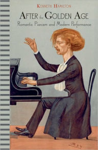 Title: After the Golden Age: Romantic Pianism and Modern Performance, Author: Kenneth Hamilton