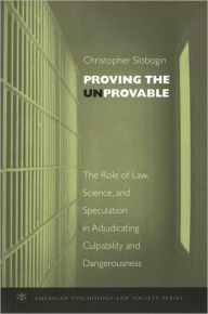 Title: Proving the Unprovable: The Role of Law, Science, and Speculation in Adjudicating Culpability and Dangerousness, Author: Christopher Slobogin