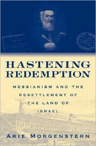 Title: Hastening Redemption: Messianism and the Resettlement of the Land of Israel, Author: Arie Morgenstern