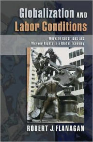 Title: Globalization and Labor Conditions: Working Conditions and Worker Rights in a Global Economy, Author: Robert J. Flanagan