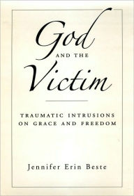 Title: God and the Victim: Traumatic Intrusions on Grace and Freedom, Author: Jennifer Erin Beste