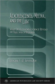 Title: Adolescents, Media, and the Law: What Developmental Science Reveals and Free Speech Requires, Author: Roger J. R. Levesque