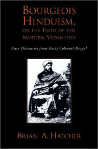 Title: Bourgeois Hinduism, or Faith of the Modern Vedantists: Rare Discourses from Early Colonial Bengal, Author: Brian Hatcher