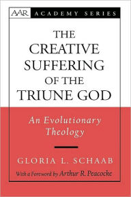 Title: The Creative Suffering of the Triune God: An Evolutionary Theology, Author: Gloria L. Schaab