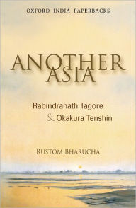 Title: Another Asia: Rabindranath Tagore and Okakura Tenshin, Author: Rustom Bharucha