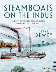 Title: Steamboats on the Indus: The Limits of Western Technological Superiority in South Asia, Author: Clive Dewey