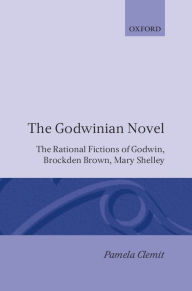 Title: The Godwinian Novel: The Rational Fictions of Godwin, Brockden Brown, Mary Shelley, Author: Pamela Clemit