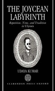 Title: The Joycean Labyrinth: Repetition, Time, and Tradition in Ulysses, Author: Udaya Kumar