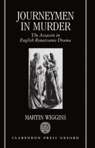 Title: Journeymen in Murder: The Assassin in English Renaissance Drama, Author: Martin Wiggins