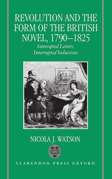 Revolution and the Form of the British Novel, 1790-1825: Intercepted Letters, Interrupted Seductions