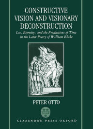 Title: Constructive Vision and Visionary Deconstruction: Loss, Eternity and the Productions of Time in the Later Poetry of William Blake, Author: Peter Otto