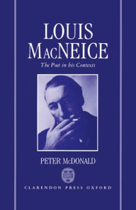 Title: Louis MacNeice: The Poet in his Contexts, Author: Peter McDonald