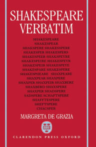 Title: Shakespeare Verbatim: The Reproduction of Authenticity and the 1790 Apparatus, Author: Margreta de Grazia
