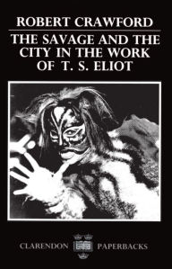 Title: The Savage and the City in the Work of T.S. Eliot, Author: Robert Crawford