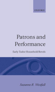 Title: Patrons and Performance: Early Tudor Household Revels, Author: Suzanne R. Westfall